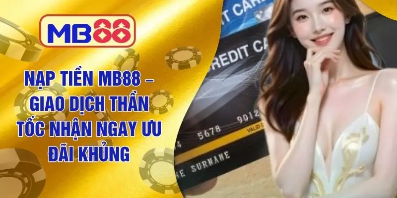 Nạp Tiền MB88 – Giao Dịch Thần Tốc Nhận Ngay Ưu Đãi Khủng